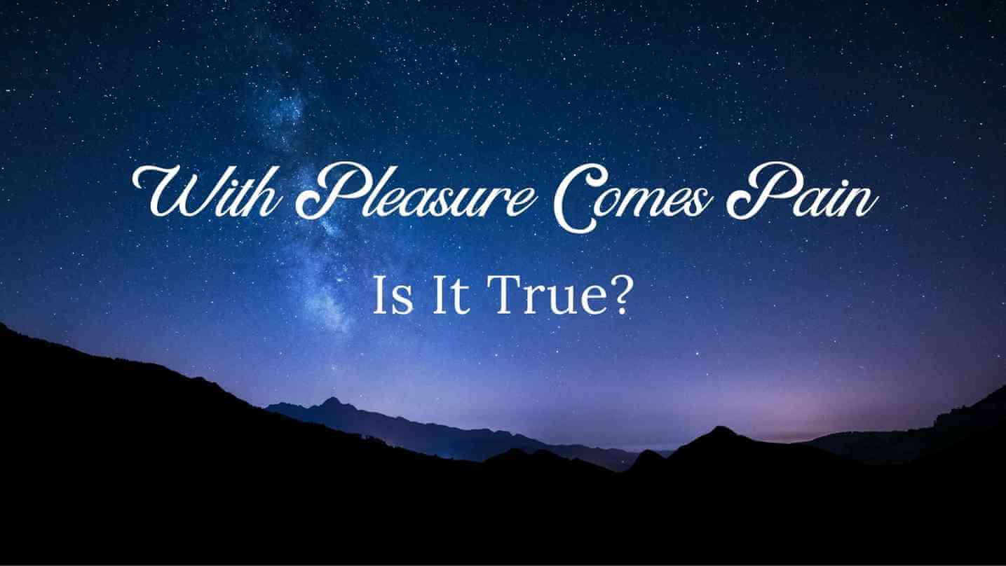With Pleasure Comes Pain – Is This True